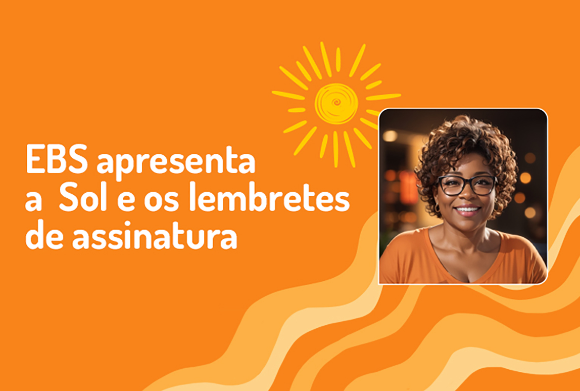 Conheça a Sol e os lembretes de assinatura da EBS